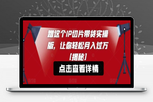 蹭这个IP切片带货实操版，让你轻松月入过万【揭秘】