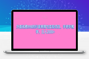 外面收费998的抖音表情包变现项目，手把手教学，日入2000+