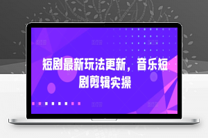 短剧最新玩法更新，音乐短剧剪辑实操【揭秘】