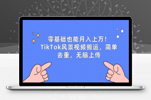 零基础也能月入上w，TikTok风景视频搬运，简单去重，无脑上传【揭秘】