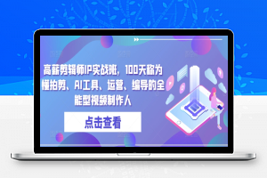 高薪剪辑师IP实战班，100天称为懂拍剪、AI工具、运营、编导的全能型视频制作人