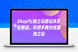 Shopify独立站建站体系化教程，手把手教你搭建独立站