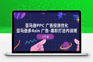 亚马逊PPC 广告投放优化：亚马逊多Asin 广告-高阶打法内训班-9节课