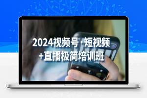 2024视频号·短视频+直播极简培训班：抓住视频号风口，流量红利