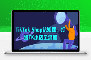 TikTok Shop认知课，打通TK小店全流程