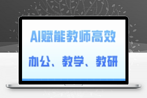 2024AI赋能高阶课，AI赋能教师高效办公、教学、教研