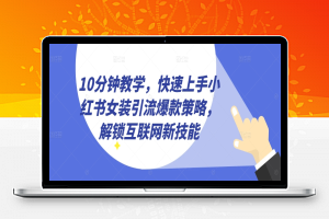 10分钟教学，快速上手小红书女装引流爆款策略，解锁互联网新技能【揭秘】