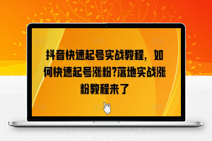 抖音快速起号实战教程，如何快速起号涨粉?落地实战涨粉教程来了