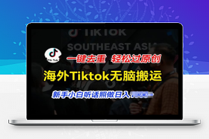 海外Tiktok短视频无脑搬运，一键去重轻松过原创，新手小白听话照做日入几张【揭秘】