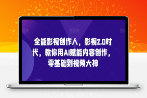 全能影视创作人，影视2.0时代，教你用AI赋能内容创作，​零基础到视频大神