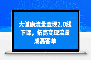 大健康流量变现2.0线下课，​拓高变现流量成高客单，业绩10倍增长，低粉高变现，只讲落地实操