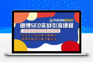 微博引流培训课程「打造千万级流量曝光 现象级引爆流量玩法」全方位带你玩转微博营销