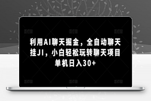 利用AI聊天掘金，全自动聊天挂JI，小白轻松玩转聊天项目 单机日入30+【揭秘】