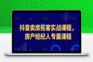 抖音卖房拓客实战课程，房产经纪人专属课程