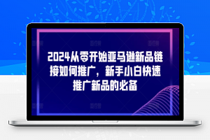 2024从零开始亚马逊新品链接如何推广，新手小白快速推广新品的必备