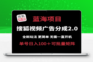 搜狐视频2.0 全新玩法成本更低 操作更简单 无需电脑挂机 云端自动挂机单号日入100+可矩阵【揭秘】