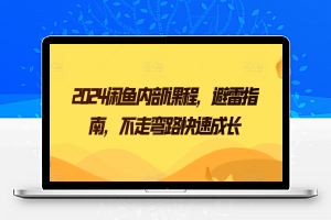 2024闲鱼内部课程，避雷指南，不走弯路快速成长