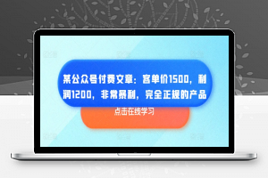 某公众号付费文章：客单价1500，利润1200，非常暴利，完全正规的产品