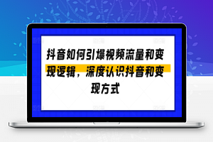 抖音如何引爆视频流量和变现逻辑，深度认识抖音和变现方式