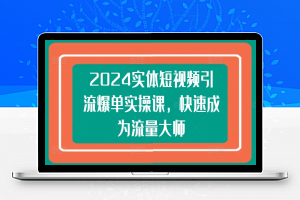 2024实体短视频引流爆单实操课，快速成为流量大师