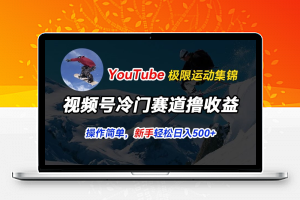 视频号冷门赛道撸收益，YouTube搬运极限运动集锦，暴力起号，操作简单流量高，轻松日入5张【揭秘】