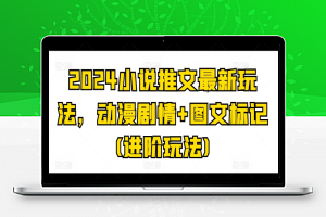 2024小说推文最新玩法，动漫剧情+图文标记(进阶玩法)