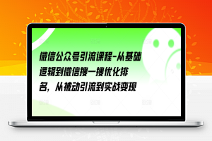 微信公众号引流课程-从基础逻辑到微信搜一搜优化排名，从被动引流到实战变现