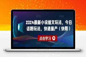 2024最新小说推文玩法，今日话题玩法，快速量产(快剪)