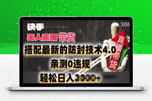 2024年快手无人直播卖货，搭配最新的防封技术4.0.亲测0违规，轻松日入2k【揭秘】