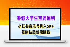 暑假大学生宝妈福利，小红书音乐号月入5000+，复制粘贴就能赚钱【揭秘】