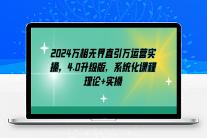 2024万相无界直引万运营实操，4.0升级版，系统化课程 理论+实操