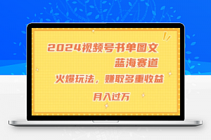 2024视频号书单图文蓝海赛道，火爆玩法，赚取多重收益，小白轻松上手，月入上万【揭秘】