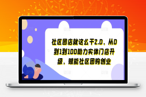 社区团店就这么干2.0，从0到1到100助力实体门店升级，赋能社区团购创业