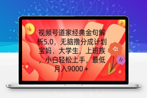 视频号道家经典金句解析5.0.无脑撸分成计划，小白轻松上手，最低月入9000+【揭秘】