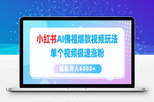 小红书AI佛祖爆款视频玩法，单个视频极速涨粉，轻松月入6000+【揭秘】