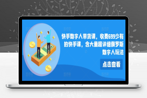 快手数字人带货课，收费699少有的快手课，含大量超详细俄罗斯数字人玩法