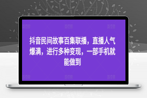 抖音民间故事百集联播，直播人气爆满，进行多种变现，一部手机就能做到【揭秘】