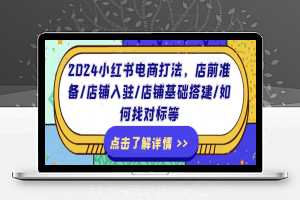 2024小红书电商打法，店前准备/店铺入驻/店铺基础搭建/如何找对标等