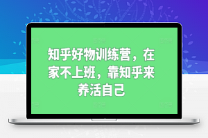 知乎好物训练营，在家不上班，靠知乎来养活自己