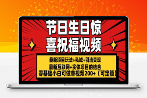 最新玩法可持久节日+生日惊喜视频的祝福零基础小白可做单视频200+(可定额)【揭秘】