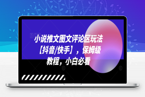 小说推文图文评论区玩法【抖音/快手】，保姆级教程，小白必看