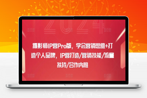 摄影师IP营Pro版，学会营销思维+打造个人品牌，IP营打造/营销技能/流量扶持/合作内推