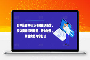 实体获客90天1v1陪跑训练营，实体同城红利崛起，带你破圈，掌握实战内容打法