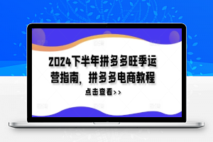 2024下半年拼多多旺季运营指南，拼多多电商教程