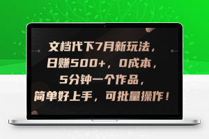 文档代下7月新玩法，日赚500+，0成本，5分钟一个作品，简单好上手，可批量操作【揭秘】