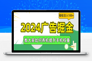 2024广告掘金，教大家如何养机提升手机权重，轻松日入100+【揭秘】