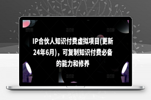 IP合伙人知识付费虚拟项目(更新24年6月)，可复制知识付费必备的能力和修养