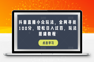 抖音直播小众玩法，全网寻找100分，轻松日入过百，玩法搭建教程【揭秘】