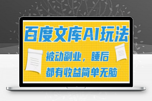 2024百度文库AI玩法，无脑操作可批量发大，实现被动副业收入，管道化收益【揭秘】