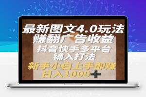 最新图文4.0玩法赚翻广告收益，抖音快手多平台铺入打法，新手小自上手即赚入1k【揭秘】